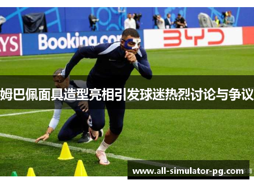 姆巴佩面具造型亮相引发球迷热烈讨论与争议