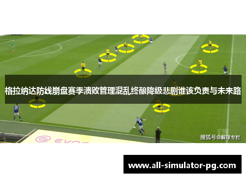 格拉纳达防线崩盘赛季溃败管理混乱终酿降级悲剧谁该负责与未来路