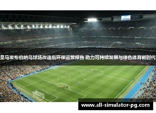 皇马发布伯纳乌球场改造后环保运营报告 助力可持续发展与绿色体育新时代 皇马发布伯纳乌球场改造后环保运营报告 助力可持续发展与绿色体育新时代
