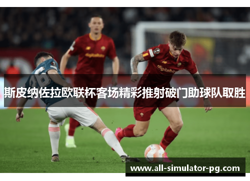 斯皮纳佐拉欧联杯客场精彩推射破门助球队取胜