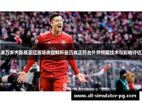 莱万多夫斯基亚冠赛场表现解析是否真正符合外界预期技术与影响评估 莱万多夫斯基亚冠赛场表现解析是否真正符合外界预期技术与影响评估