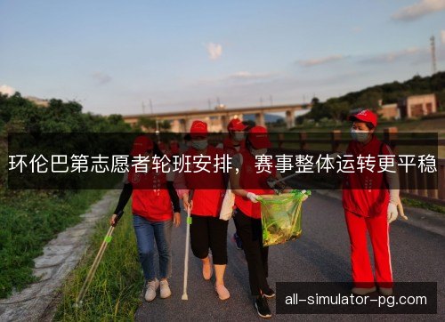 环伦巴第志愿者轮班安排，赛事整体运转更平稳