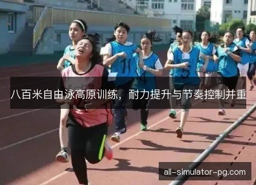 八百米自由泳高原训练，耐力提升与节奏控制并重
