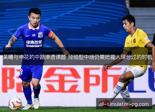 吴曦与申花的中路渗透课题 经验型中场仍要把握人球分过的时机